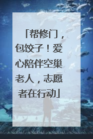 帮修门，包饺子！爱心陪伴空巢老人，志愿者在行动