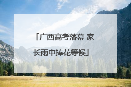 广西高考落幕 家长雨中捧花等候