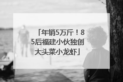 年销5万斤！85后福建小伙独创大头菜小龙虾