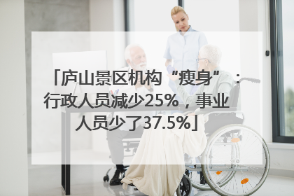 庐山景区机构“瘦身”：行政人员减少25%，事业人员少了37.5%