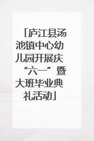 庐江县汤池镇中心幼儿园开展庆“六一”暨大班毕业典礼活动