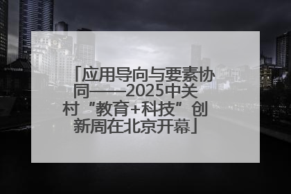 应用导向与要素协同——2025中关村“教育+科技”创新周在北京开幕