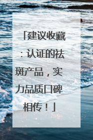 建议收藏：认证的祛斑产品，实力品质口碑相传！