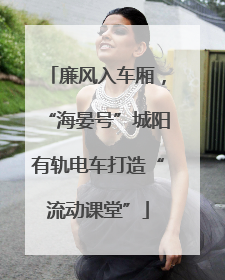 廉风入车厢，“海晏号”城阳有轨电车打造“流动课堂”