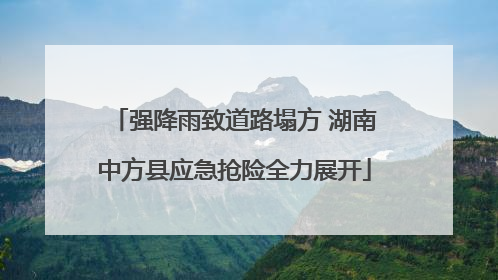 强降雨致道路塌方 湖南中方县应急抢险全力展开