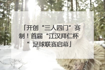 开创“三人四门”赛制！首届“江汉拜仁杯”足球联赛启幕