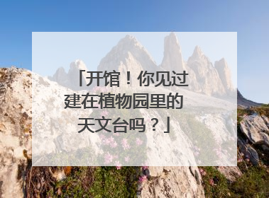 开馆！你见过建在植物园里的天文台吗？