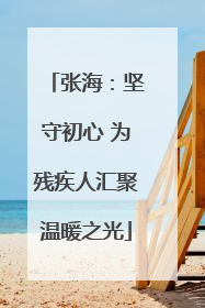 张海：坚守初心 为残疾人汇聚温暖之光