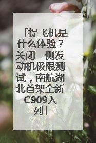 提飞机是什么体验？关闭一侧发动机极限测试，南航湖北首架全新C909入列