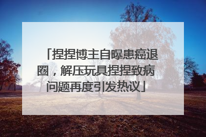 捏捏博主自曝患癌退圈，解压玩具捏捏致病问题再度引发热议