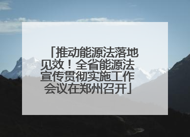 推动能源法落地见效！全省能源法宣传贯彻实施工作会议在郑州召开
