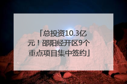 总投资10.3亿元！邵阳经开区9个重点项目集中签约