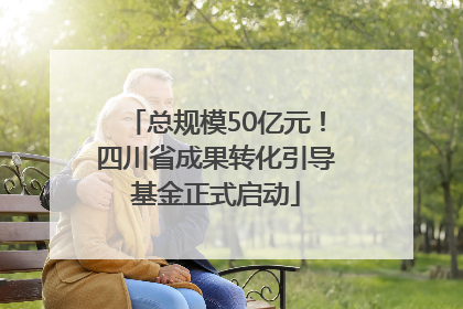 总规模50亿元！四川省成果转化引导基金正式启动