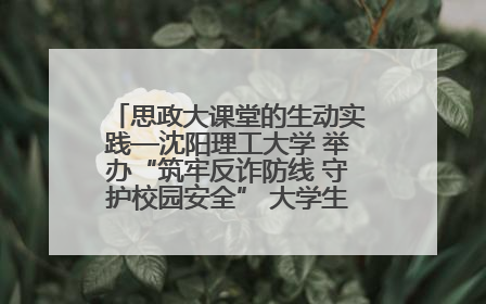 思政大课堂的生动实践—沈阳理工大学 举办“筑牢反诈防线 守护校园安全” 大学生反诈情景剧展演活动