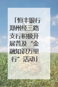 恒丰银行郑州经三路支行积极开展普及“金融知识万里行”活动