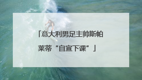 意大利男足主帅斯帕莱蒂“自宣下课”