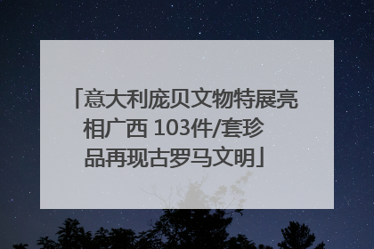 意大利庞贝文物特展亮相广西 103件/套珍品再现古罗马文明