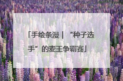 手绘条漫｜“种子选手”的麦王争霸赛