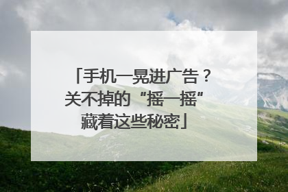 手机一晃进广告？关不掉的“摇一摇”藏着这些秘密