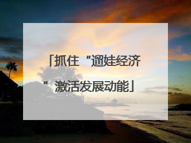 抓住“遛娃经济”激活发展动能
