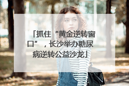 抓住“黄金逆转窗口”，长沙举办糖尿病逆转公益沙龙