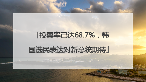 投票率已达68.7%，韩国选民表达对新总统期待