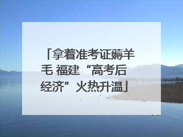 拿着准考证薅羊毛 福建“高考后经济”火热升温