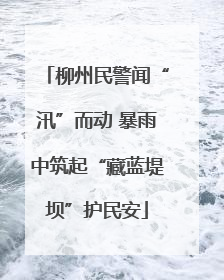 柳州民警闻“汛”而动 暴雨中筑起“藏蓝堤坝”护民安