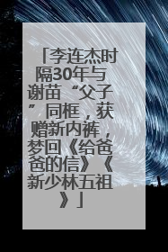 李连杰时隔30年与谢苗“父子”同框，获赠新内裤，梦回《给爸爸的信》《新少林五祖》