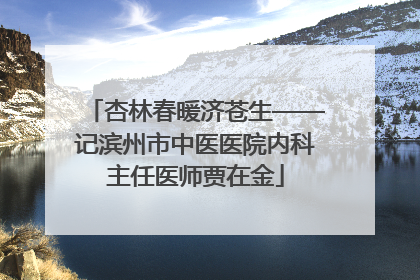 杏林春暖济苍生——记滨州市中医医院内科主任医师贾在金