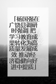 杨国强在广饶县调研时强调 把学习教育成果转化为高质量发展成效 推动经济稳健向好进中提质