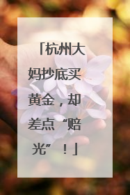 杭州大妈抄底买黄金，却差点“赔光”！