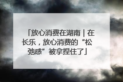 放心消费在湖南｜在长乐，放心消费的“松弛感”被拿捏住了