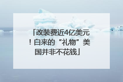 改装费近4亿美元！白来的“礼物”美国并非不花钱
