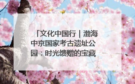 文化中国行｜渤海中京国家考古遗址公园：时光馈赠的宝藏 历史凝固的诗篇