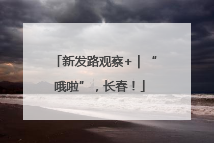 新发路观察+｜“哦啦”，长春！