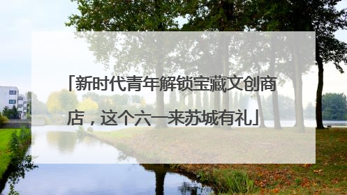 新时代青年解锁宝藏文创商店，这个六一来苏城有礼