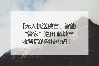 无人机送秧苗、智能“管家”巡田 解锁丰收背后的科技密码