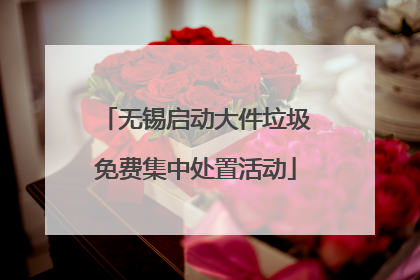 无锡启动大件垃圾免费集中处置活动