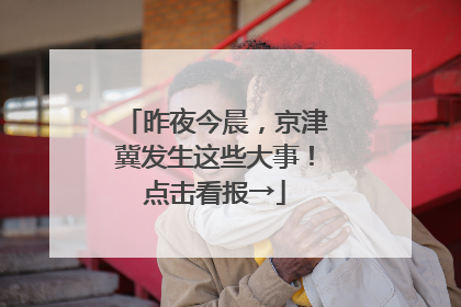 昨夜今晨，京津冀发生这些大事！点击看报→