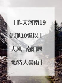 昨天河南19站现10级以上大风  南阳局地特大暴雨