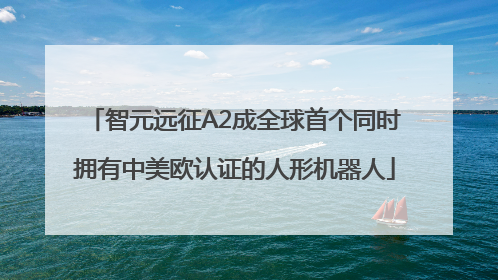 智元远征A2成全球首个同时拥有中美欧认证的人形机器人