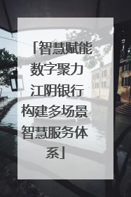 智慧赋能 数字聚力 江阴银行构建多场景智慧服务体系