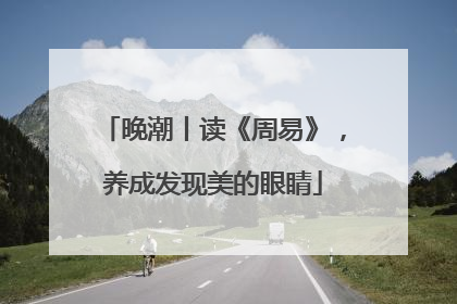 晚潮丨读《周易》，养成发现美的眼睛