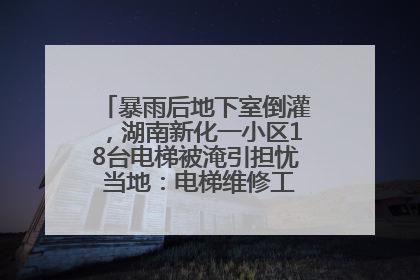 暴雨后地下室倒灌，湖南新化一小区18台电梯被淹引担忧 当地：电梯维修工作正逐步实施