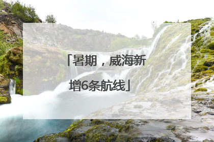 暑期，威海新增6条航线