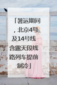 暑运期间，北京4号及14号线含露天段线路列车提前制冷