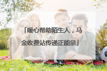 暖心帮助陌生人，马金收费站传递正能量