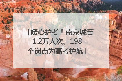 暖心护考！南京城管1.2万人次、198个岗点为高考护航