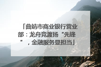 曲靖市商业银行营业部：龙舟竞渡扬“先锋”，金融服务显担当